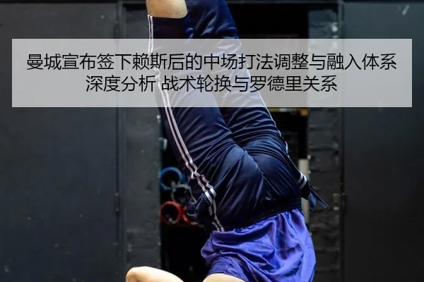 曼城宣布签下赖斯后的中场打法调整与融入体系深度分析 战术轮换与罗德里关系
